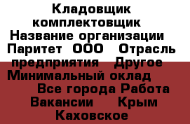 Кладовщик-комплектовщик › Название организации ­ Паритет, ООО › Отрасль предприятия ­ Другое › Минимальный оклад ­ 20 000 - Все города Работа » Вакансии   . Крым,Каховское